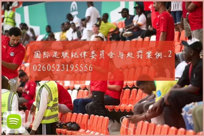 国际足联纪律委员会与处罚案例_20260523195556