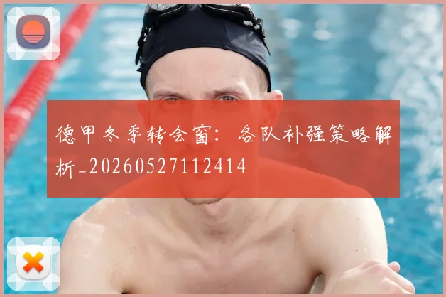 德甲冬季转会窗：各队补强策略解析_20260527112414