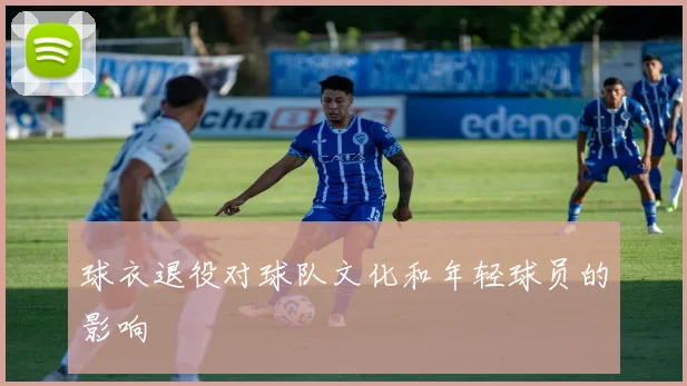 球衣退役对球队文化和年轻球员的影响