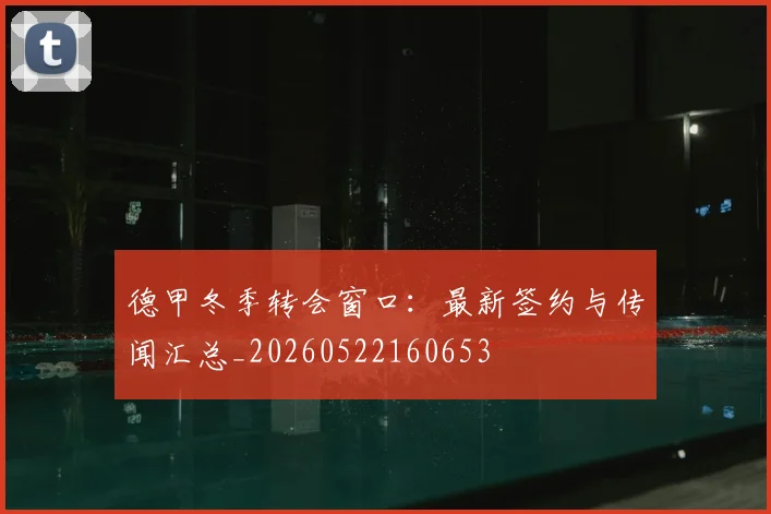 德甲冬季转会窗口：最新签约与传闻汇总_20260522160653