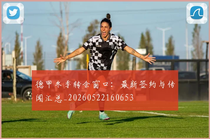 德甲冬季转会窗口：最新签约与传闻汇总_20260522160653