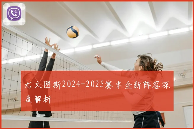 尤文图斯2024-2025赛季全新阵容深度解析