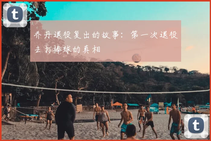 乔丹退役复出的故事：第一次退役去打棒球的真相