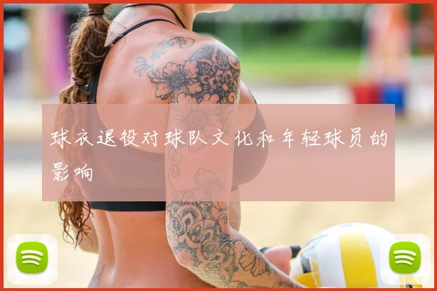 球衣退役对球队文化和年轻球员的影响