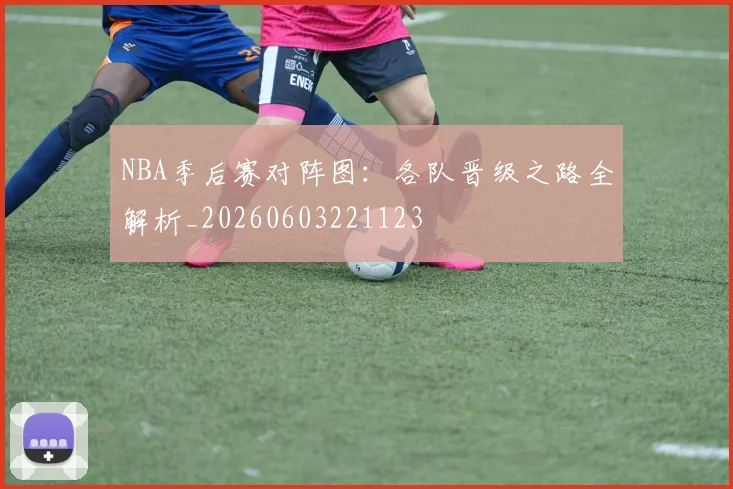 NBA季后赛对阵图：各队晋级之路全解析_20260603221123