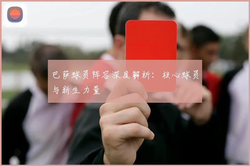 巴萨球员阵容深度解析：核心球员与新生力量