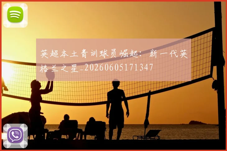 英超本土青训球员崛起:新一代英格兰之星_20260605171347