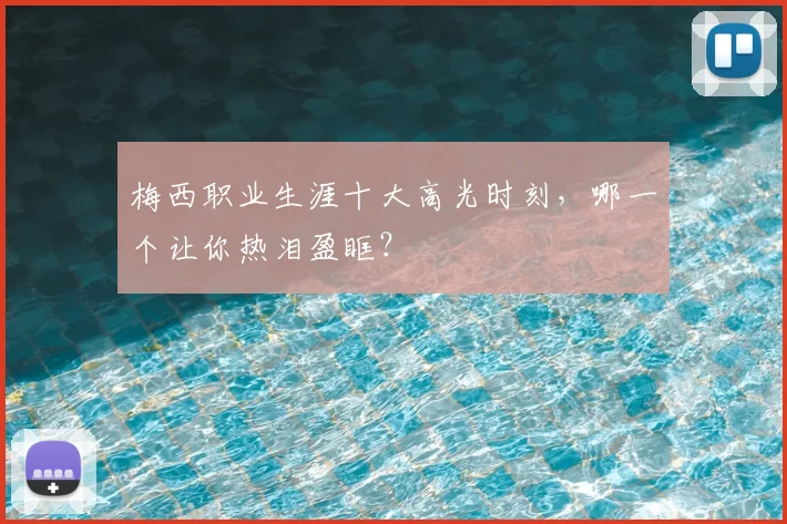 梅西职业生涯十大高光时刻，哪一个让你热泪盈眶？