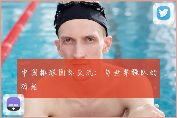 中国排球国际交流：与世界强队的对话
