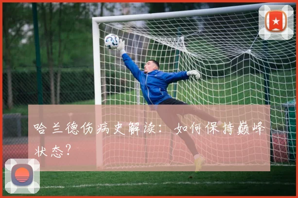 哈兰德伤病史解读:如何保持巅峰状态?